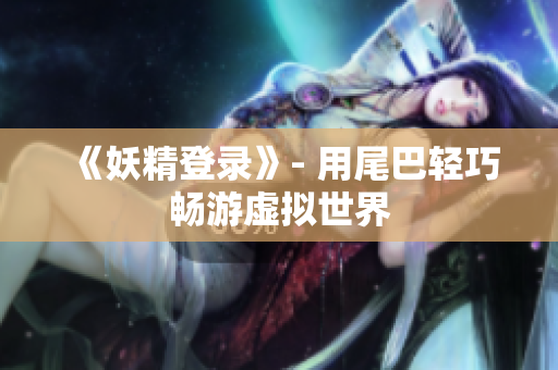 《妖精登录》- 用尾巴轻巧畅游虚拟世界