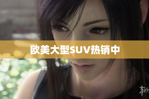 欧美大型SUV热销中