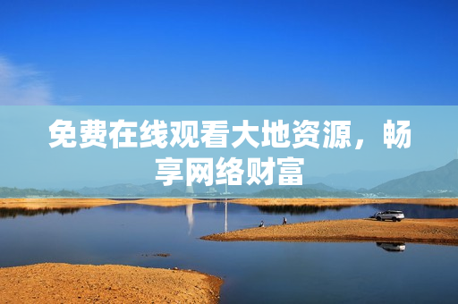 免费在线观看大地资源，畅享网络财富