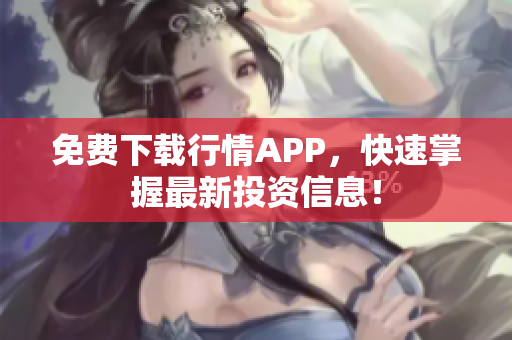 免费下载行情APP，快速掌握最新投资信息！