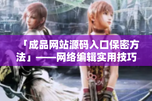 「成品网站源码入口保密方法」——网络编辑实用技巧分享
