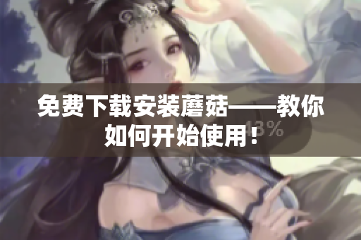 免费下载安装蘑菇——教你如何开始使用！