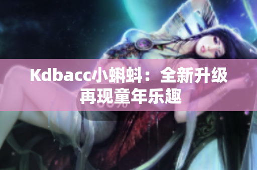 Kdbacc小蝌蚪：全新升级 再现童年乐趣