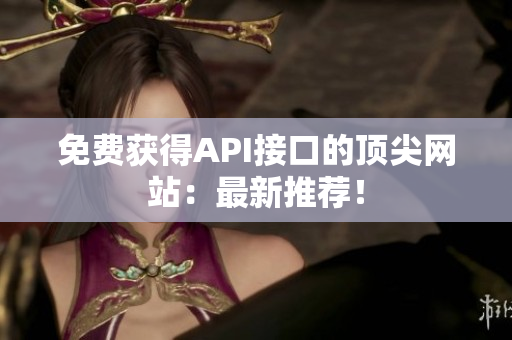 免费获得API接口的顶尖网站：最新推荐！