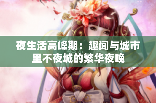 夜生活高峰期：趣闻与城市里不夜城的繁华夜晚