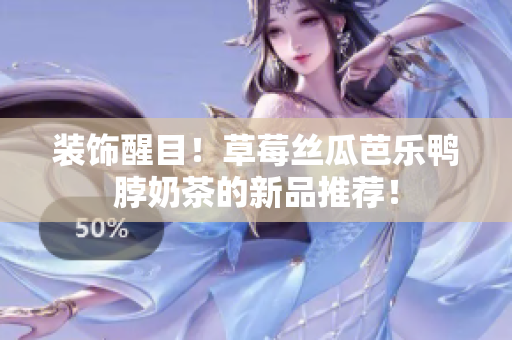 装饰醒目！草莓丝瓜芭乐鸭脖奶茶的新品推荐！