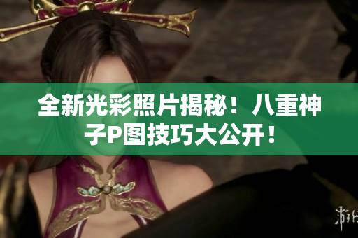 全新光彩照片揭秘！八重神子P图技巧大公开！