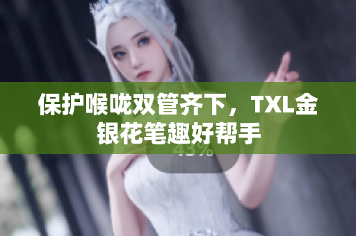 保护喉咙双管齐下，TXL金银花笔趣好帮手