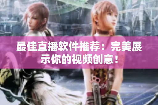 最佳直播软件推荐：完美展示你的视频创意！