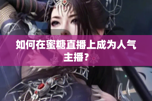 如何在蜜糖直播上成为人气主播？