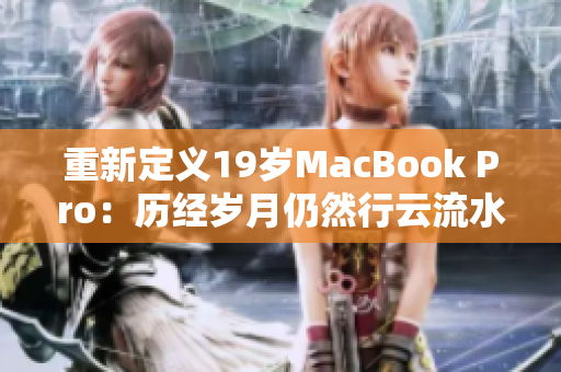 重新定义19岁MacBook Pro：历经岁月仍然行云流水
