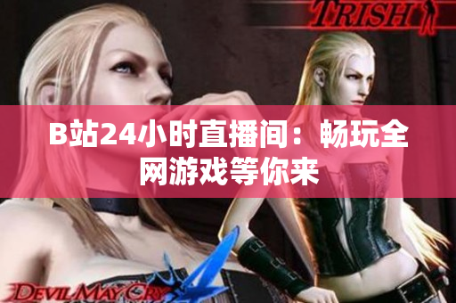 B站24小时直播间：畅玩全网游戏等你来