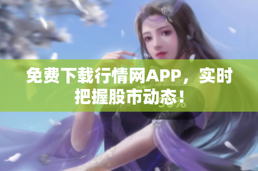 免费下载行情网APP，实时把握股市动态！