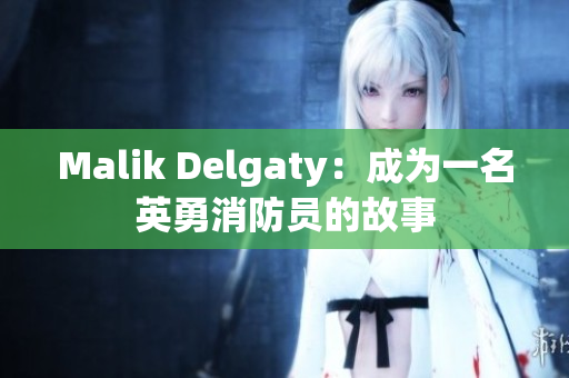 Malik Delgaty：成为一名英勇消防员的故事