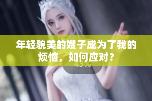 年轻貌美的嫂子成为了我的烦恼，如何应对？