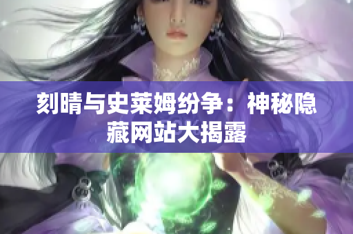 刻晴与史莱姆纷争：神秘隐藏网站大揭露