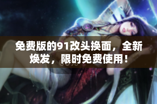 免费版的91改头换面，全新焕发，限时免费使用！