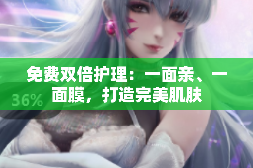 免费双倍护理：一面亲、一面膜，打造完美肌肤