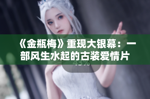 《金瓶梅》重现大银幕：一部风生水起的古装爱情片