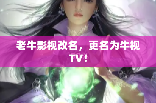 老牛影视改名，更名为牛视TV！