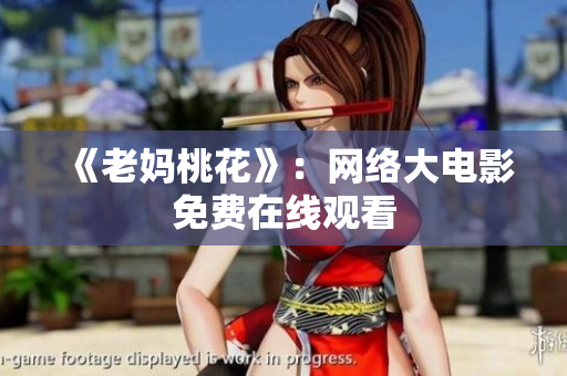 《老妈桃花》：网络大电影免费在线观看