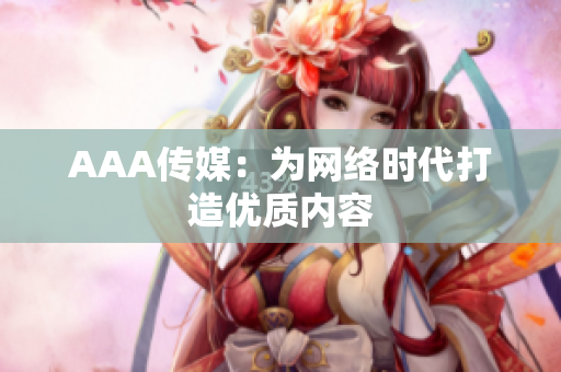 AAA传媒：为网络时代打造优质内容