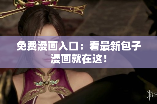 免费漫画入口：看最新包子漫画就在这！