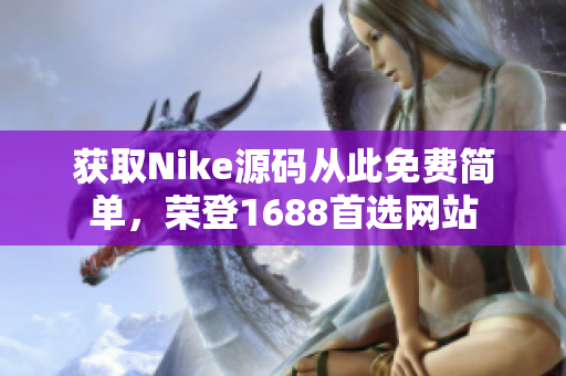 获取Nike源码从此免费简单，荣登1688首选网站