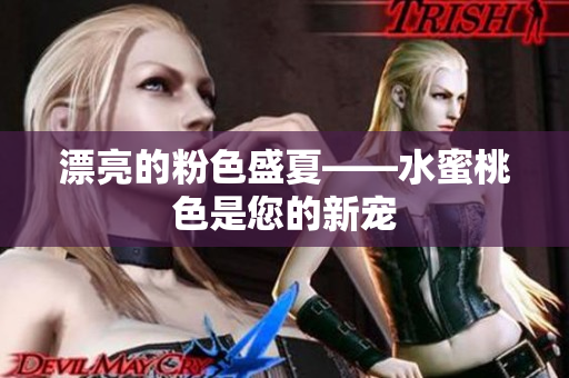 漂亮的粉色盛夏——水蜜桃色是您的新宠