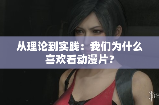 从理论到实践：我们为什么喜欢看动漫片？