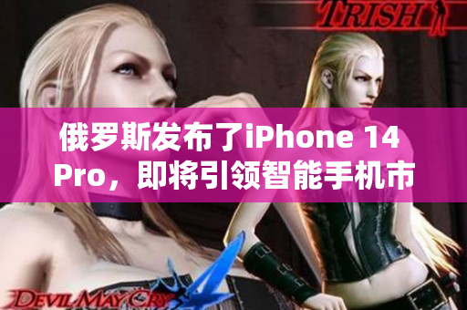 俄罗斯发布了iPhone 14 Pro，即将引领智能手机市场