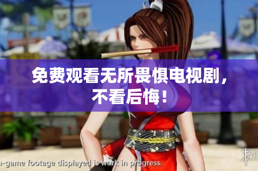 免费观看无所畏惧电视剧，不看后悔！