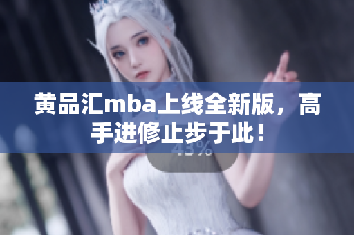 黄品汇mba上线全新版，高手进修止步于此！