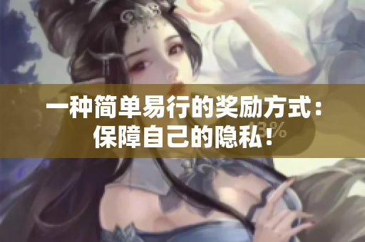 一种简单易行的奖励方式：保障自己的隐私！