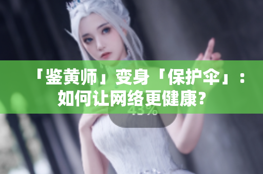 「鉴黄师」变身「保护伞」：如何让网络更健康？