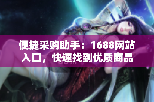 便捷采购助手：1688网站入口，快速找到优质商品