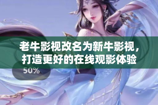 老牛影视改名为新牛影视，打造更好的在线观影体验