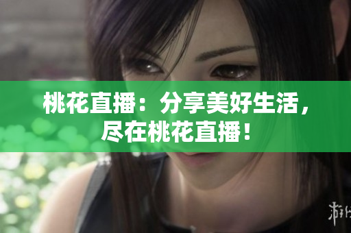 桃花直播：分享美好生活，尽在桃花直播！