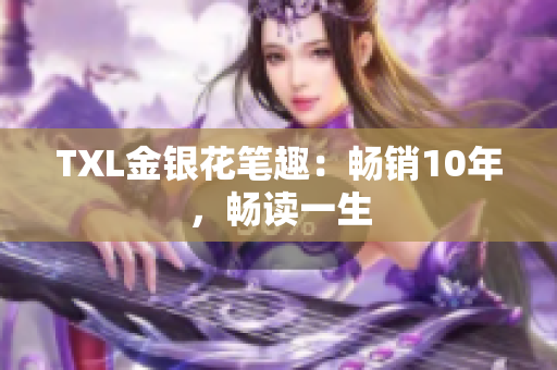 TXL金银花笔趣：畅销10年，畅读一生