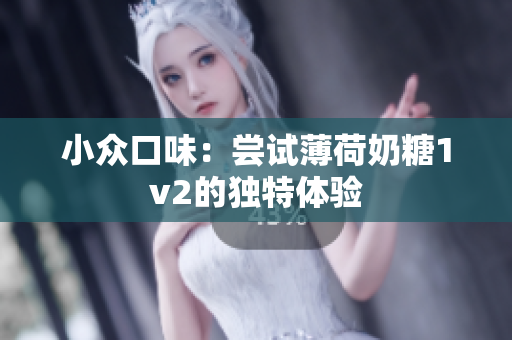 小众口味：尝试薄荷奶糖1v2的独特体验