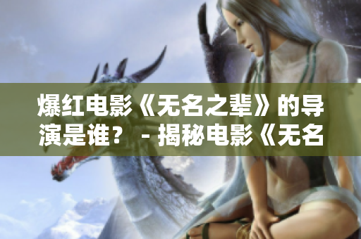 爆红电影《无名之辈》的导演是谁？ - 揭秘电影《无名之辈》背后的导演身份