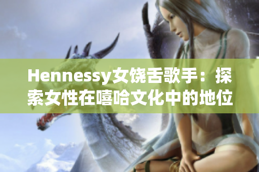 Hennessy女饶舌歌手：探索女性在嘻哈文化中的地位