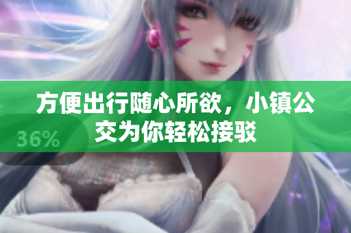 方便出行随心所欲，小镇公交为你轻松接驳