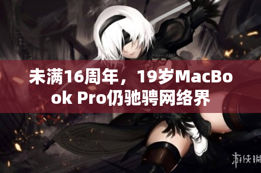 未满16周年，19岁MacBook Pro仍驰骋网络界