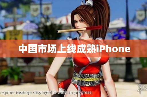 中国市场上线成熟iPhone
