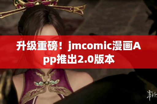 升级重磅！jmcomic漫画App推出2.0版本
