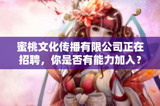 蜜桃文化传播有限公司正在招聘，你是否有能力加入？