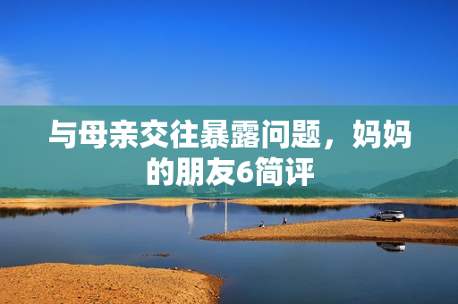 与母亲交往暴露问题，妈妈的朋友6简评