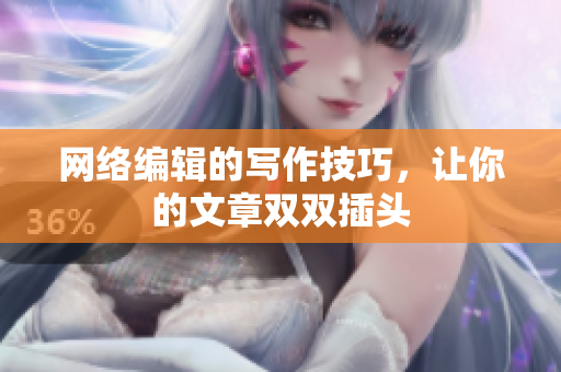 网络编辑的写作技巧，让你的文章双双插头