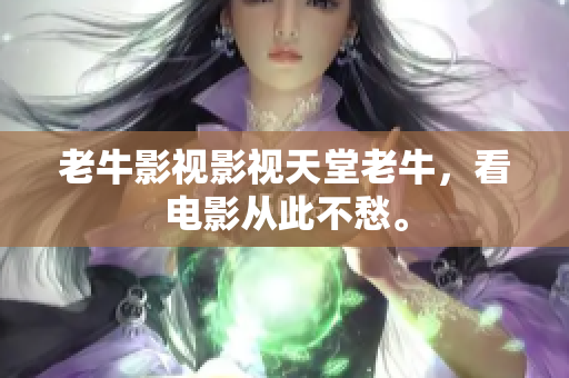 老牛影视影视天堂老牛，看电影从此不愁。